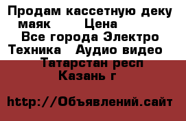 Продам кассетную деку, маяк-231 › Цена ­ 1 500 - Все города Электро-Техника » Аудио-видео   . Татарстан респ.,Казань г.